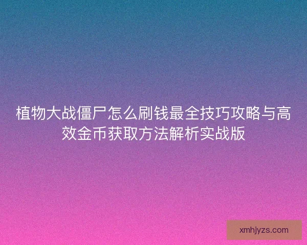 植物大战僵尸怎么刷钱最全技巧攻略与高效金币获取方法解析实战版
