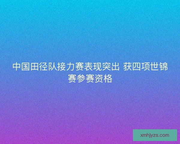 中国田径队接力赛表现突出 获四项世锦赛参赛资格