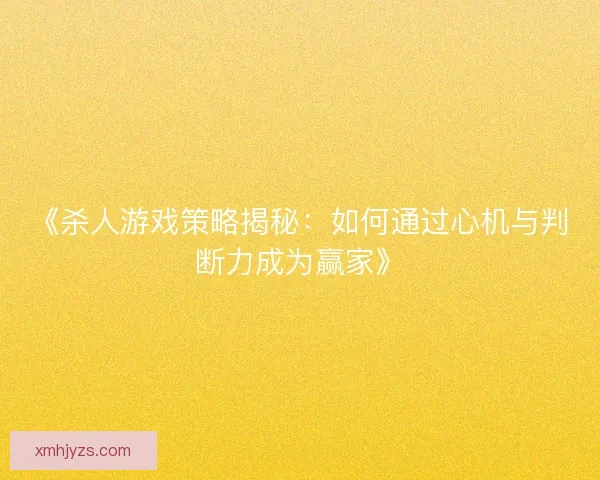 《杀人游戏策略揭秘：如何通过心机与判断力成为赢家》