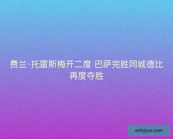 费兰·托雷斯梅开二度 巴萨完胜同城德比再度夺胜