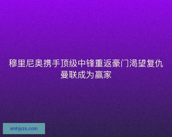 穆里尼奥携手顶级中锋重返豪门渴望复仇曼联成为赢家