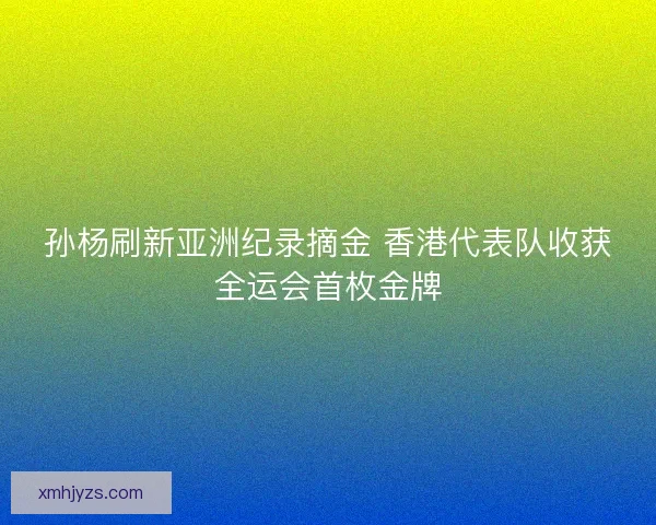 孙杨刷新亚洲纪录摘金 香港代表队收获全运会首枚金牌