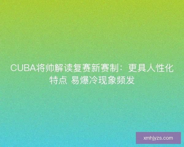 CUBA将帅解读复赛新赛制：更具人性化特点 易爆冷现象频发