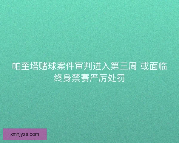 帕奎塔赌球案件审判进入第三周 或面临终身禁赛严厉处罚